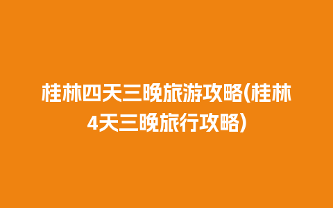 桂林四天三晚旅游攻略(桂林4天三晚旅行攻略)