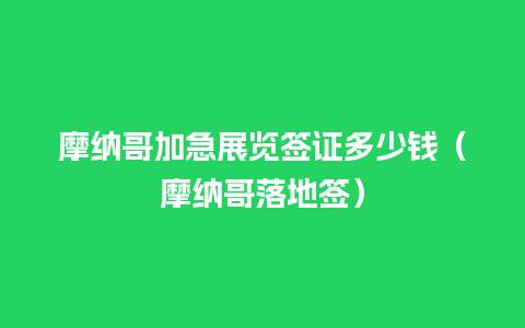 摩纳哥加急展览签证多少钱（摩纳哥落地签）