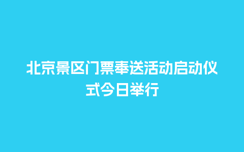 北京景区门票奉送活动启动仪式今日举行