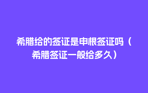 希腊给的签证是申根签证吗（希腊签证一般给多久）