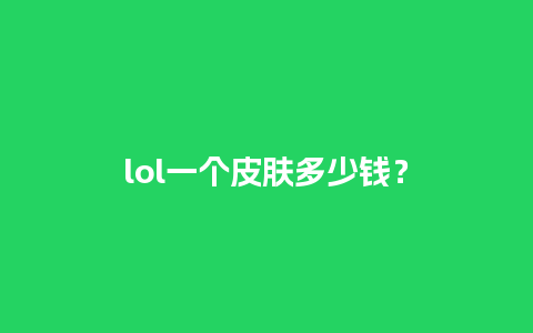 lol一个皮肤多少钱？