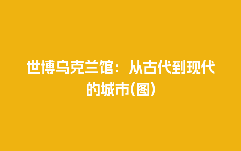 世博乌克兰馆：从古代到现代的城市(图)