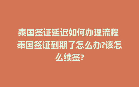 泰国签证延迟如何办理流程 泰国签证到期了怎么办?该怎么续签?