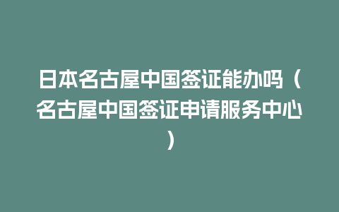 日本名古屋中国签证能办吗（名古屋中国签证申请服务中心）