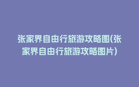 张家界自由行旅游攻略图(张家界自由行旅游攻略图片)