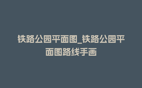 铁路公园平面图_铁路公园平面图路线手画