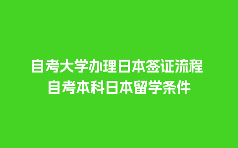 自考大学办理日本签证流程 自考本科日本留学条件