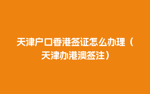 天津户口香港签证怎么办理（天津办港澳签注）