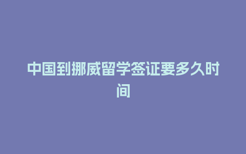 中国到挪威留学签证要多久时间