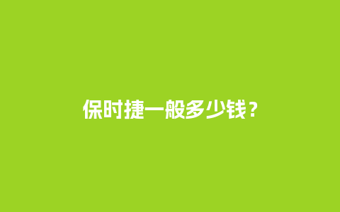 保时捷一般多少钱？