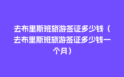 去布里斯班旅游签证多少钱（去布里斯班旅游签证多少钱一个月）