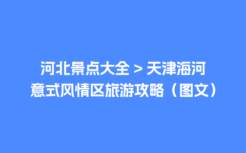 河北景点大全 > 天津海河意式风情区旅游攻略（图文）