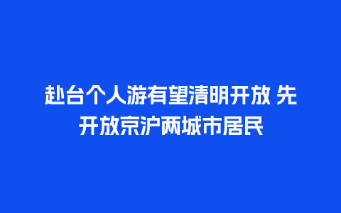 赴台个人游有望清明开放 先开放京沪两城市居民