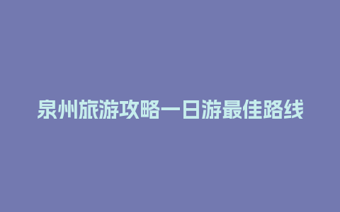 泉州旅游攻略一日游最佳路线