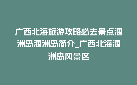 广西北海旅游攻略必去景点涠洲岛涠洲岛简介_广西北海涠洲岛风景区