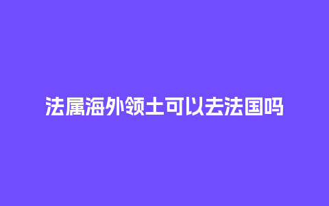 法属海外领土可以去法国吗