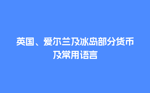 英国、爱尔兰及冰岛部分货币及常用语言