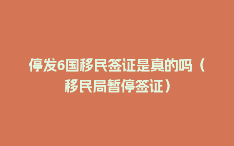 停发6国移民签证是真的吗（移民局暂停签证）