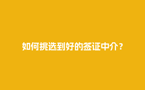 如何挑选到好的签证中介？