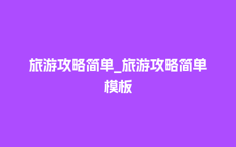 旅游攻略简单_旅游攻略简单模板