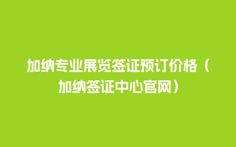 加纳专业展览签证预订价格（加纳签证中心官网）