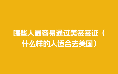 哪些人最容易通过美签签证（什么样的人适合去美国）