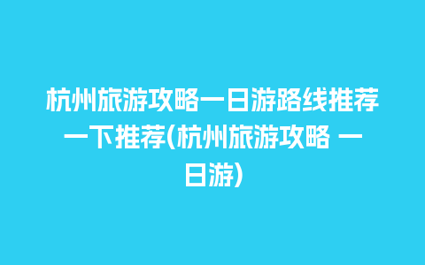 杭州旅游攻略一日游路线推荐一下推荐(杭州旅游攻略 一日游)