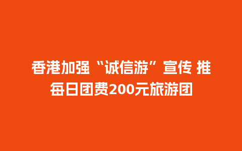 香港加强“诚信游”宣传 推每日团费200元旅游团