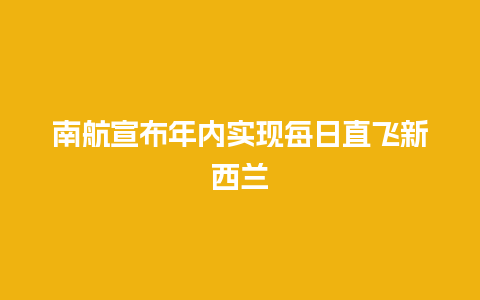 南航宣布年内实现每日直飞新西兰