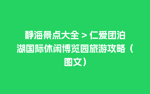 静海景点大全 > 仁爱团泊湖国际休闲博览园旅游攻略（图文）