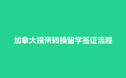 加拿大探亲转换留学签证流程