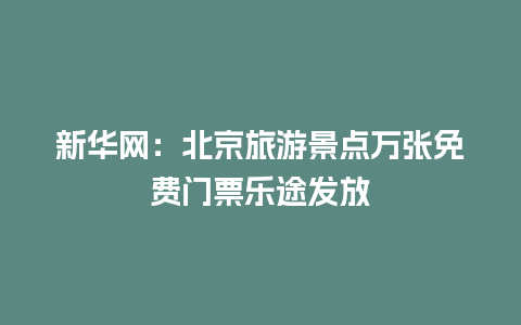 新华网：北京旅游景点万张免费门票乐途发放