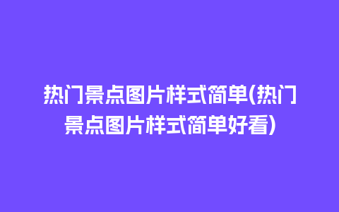 热门景点图片样式简单(热门景点图片样式简单好看)