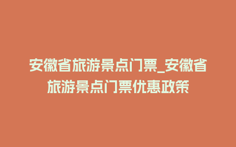 安徽省旅游景点门票_安徽省旅游景点门票优惠政策