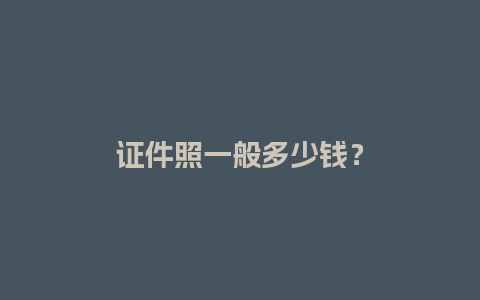 证件照一般多少钱？