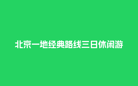 北京一地经典路线三日休闲游