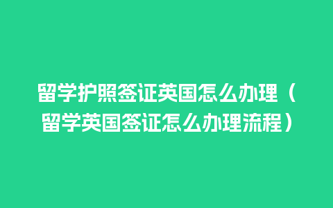 留学护照签证英国怎么办理（留学英国签证怎么办理流程）