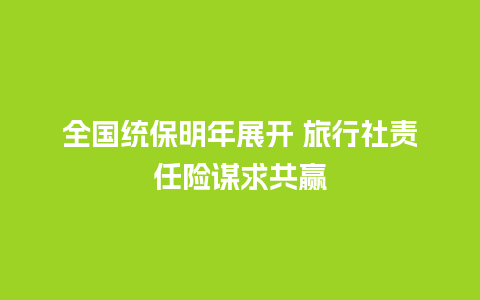 全国统保明年展开 旅行社责任险谋求共赢