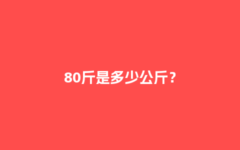 80斤是多少公斤？