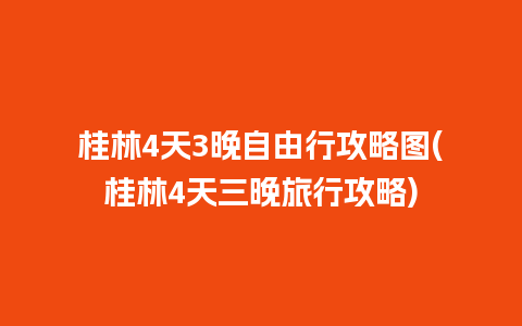 桂林4天3晚自由行攻略图(桂林4天三晚旅行攻略)