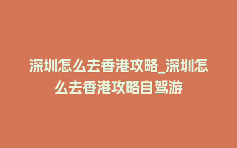 深圳怎么去香港攻略_深圳怎么去香港攻略自驾游