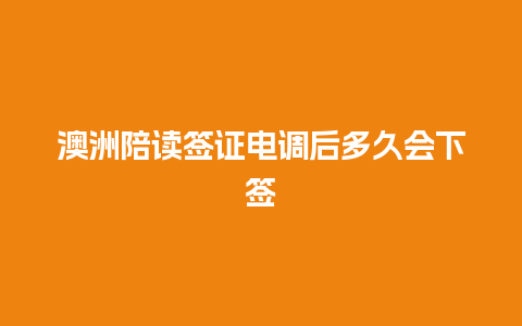 澳洲陪读签证电调后多久会下签