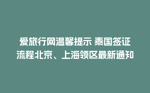 爱旅行网温馨提示 泰国签证流程北京、上海领区最新通知