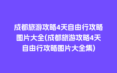 成都旅游攻略4天自由行攻略图片大全(成都旅游攻略4天自由行攻略图片大全集)