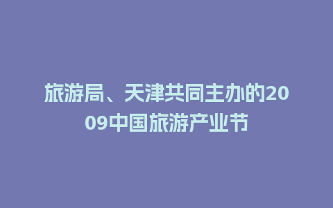 旅游局、天津共同主办的2009中国旅游产业节