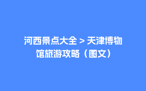 河西景点大全 > 天津博物馆旅游攻略（图文）