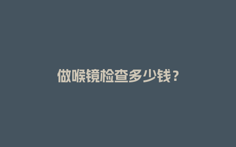 做喉镜检查多少钱？