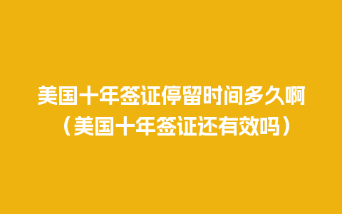 美国十年签证停留时间多久啊（美国十年签证还有效吗）