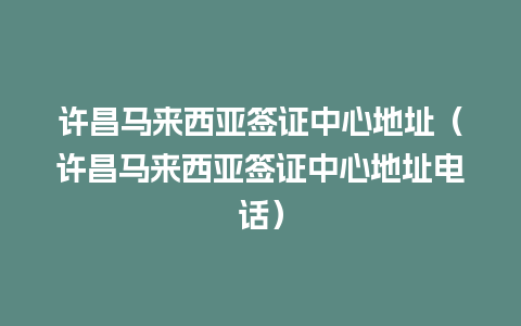 许昌马来西亚签证中心地址（许昌马来西亚签证中心地址电话）