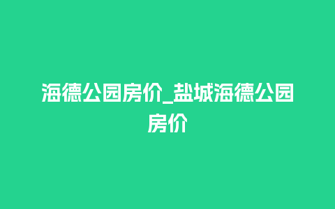 海德公园房价_盐城海德公园房价